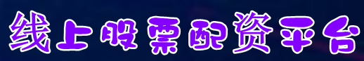 线上股票配资平台=股票配资软件=炒股如何配资