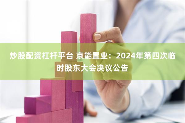 炒股配资杠杆平台 京能置业：2024年第四次临时股东大会决议公告